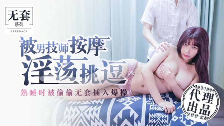 吴梦梦-麻豆传媒映画原版-被男技师按摩淫荡挑逗-熟睡时被偷偷无套插入爆操